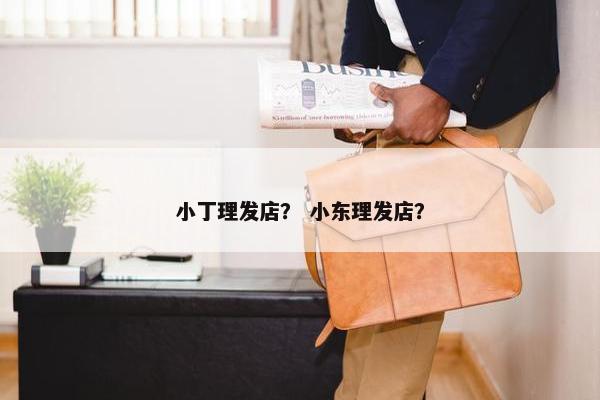 小丁理发店？ 小东理发店？