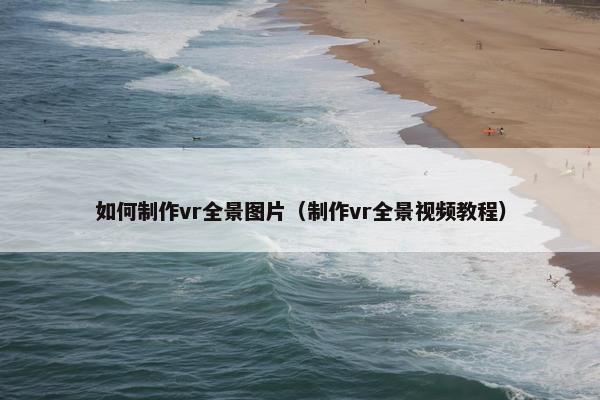 如何制作vr全景图片（制作vr全景视频教程）