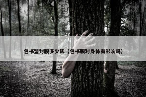 包书塑封膜多少钱（包书膜对身体有影响吗）