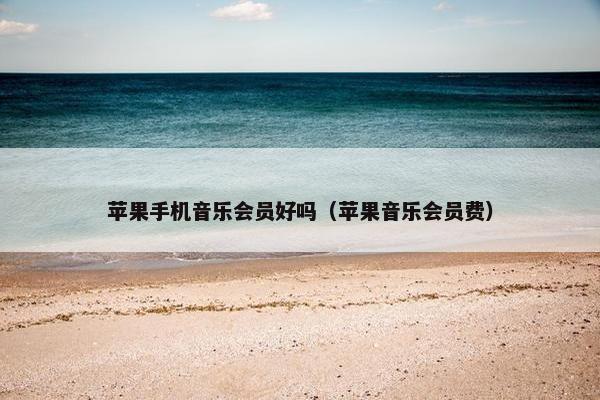 苹果手机音乐会员好吗（苹果音乐会员费）