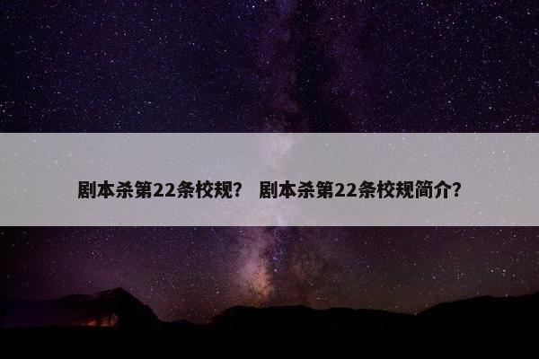 剧本杀第22条校规？ 剧本杀第22条校规简介？