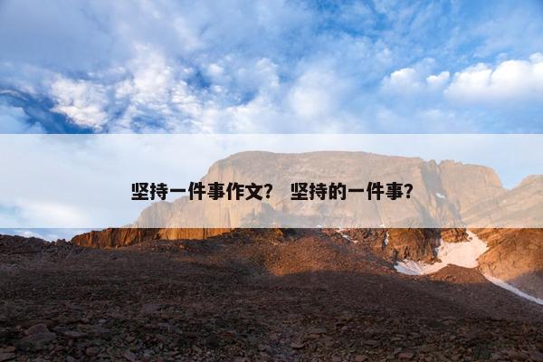 坚持一件事作文？ 坚持的一件事？