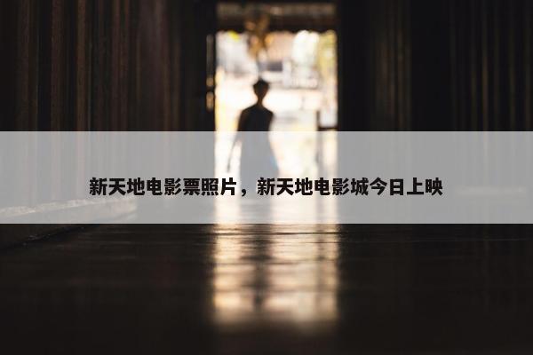 新天地电影票照片，新天地电影城今日上映