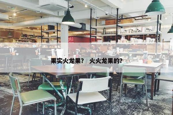 果实火龙果？ 火火龙果的？