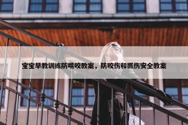 宝宝早教训练防啃咬教案，防咬伤和抓伤安全教案
