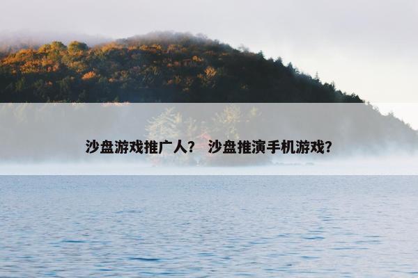 沙盘游戏推广人？ 沙盘推演手机游戏？