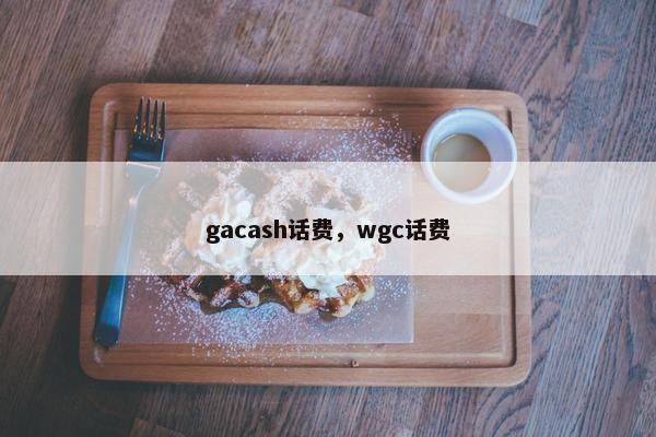 gacash话费，wgc话费