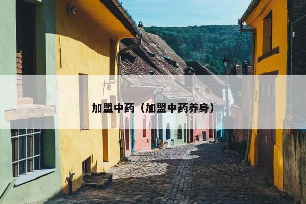 加盟中药（加盟中药养身）