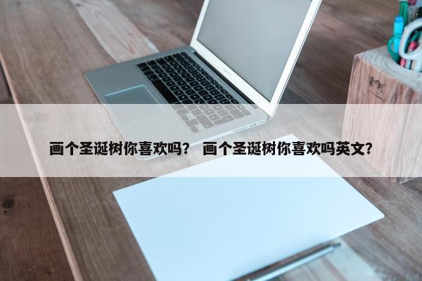 画个圣诞树你喜欢吗？ 画个圣诞树你喜欢吗英文？