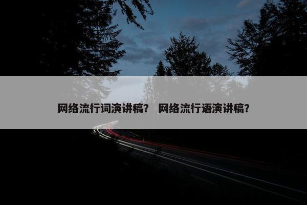 网络流行词演讲稿？ 网络流行语演讲稿？