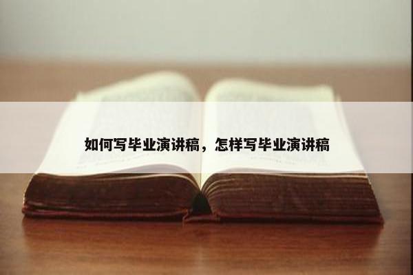 如何写毕业演讲稿，怎样写毕业演讲稿