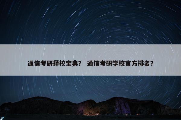 通信考研择校宝典？ 通信考研学校官方排名？