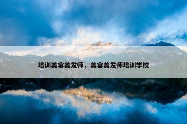 培训美容美发师，美容美发师培训学校
