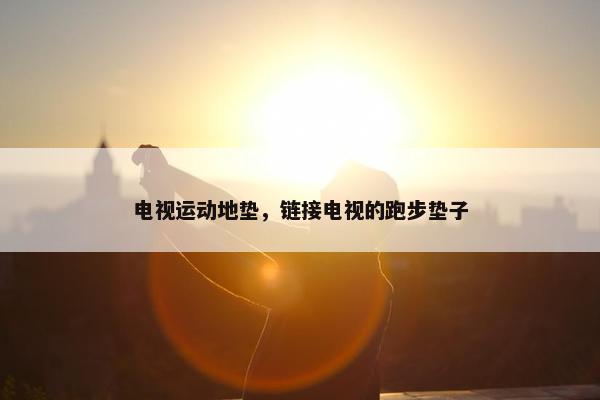 电视运动地垫，链接电视的跑步垫子