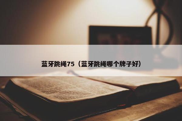 蓝牙跳绳75（蓝牙跳绳哪个牌子好）