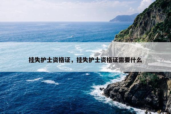 挂失护士资格证，挂失护士资格证需要什么