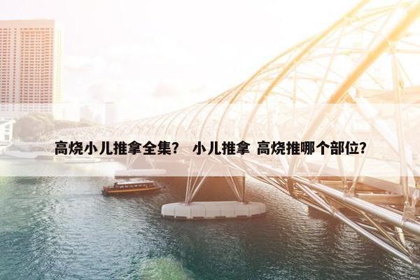 高烧小儿推拿全集？ 小儿推拿 高烧推哪个部位？