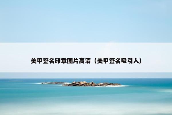 美甲签名印章图片高清（美甲签名吸引人）