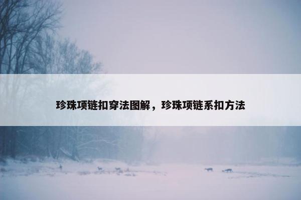 珍珠项链扣穿法图解，珍珠项链系扣方法