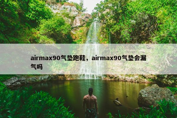 airmax90气垫跑鞋，airmax90气垫会漏气吗