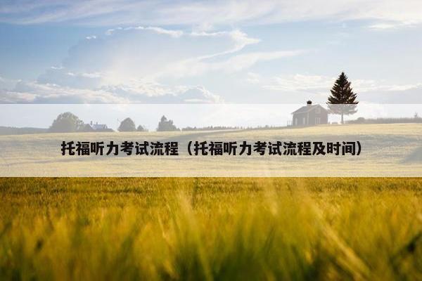 托福听力考试流程（托福听力考试流程及时间）