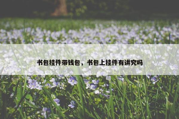 书包挂件带钱包，书包上挂件有讲究吗