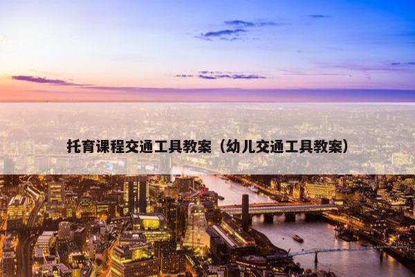托育课程交通工具教案（幼儿交通工具教案）