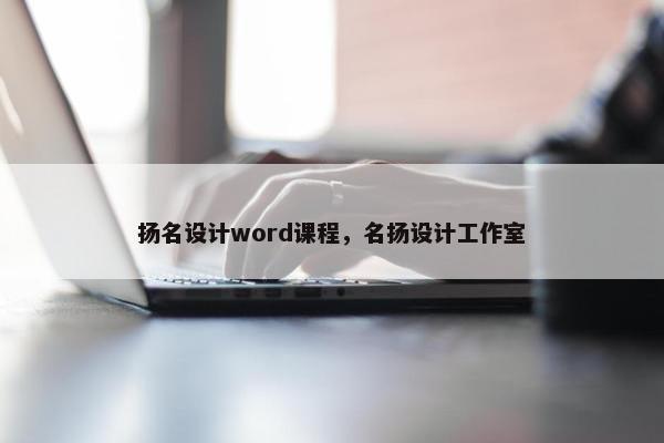 扬名设计word课程，名扬设计工作室