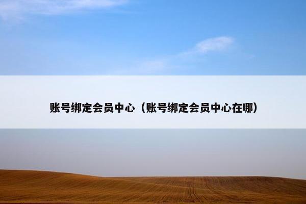 账号绑定会员中心（账号绑定会员中心在哪）