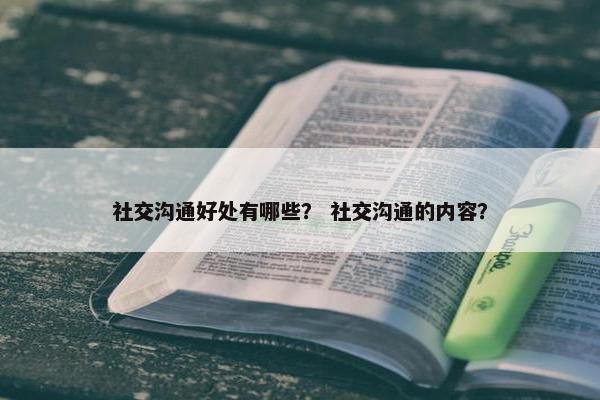社交沟通好处有哪些？ 社交沟通的内容？