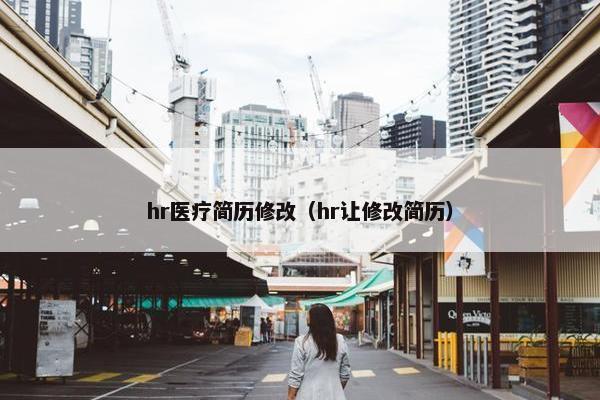 hr医疗简历修改（hr让修改简历）