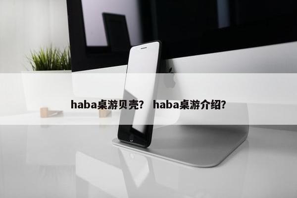 haba桌游贝壳？ haba桌游介绍？