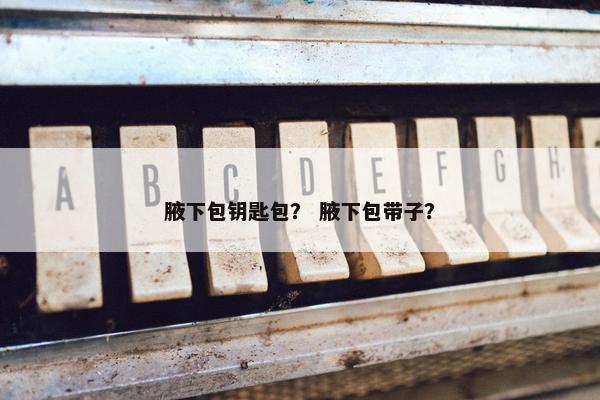 腋下包钥匙包？ 腋下包带子？