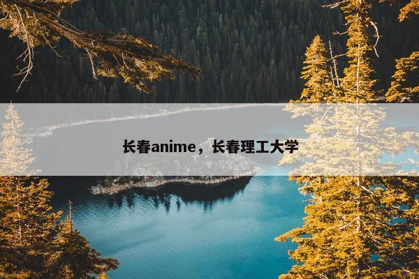 长春anime，长春理工大学