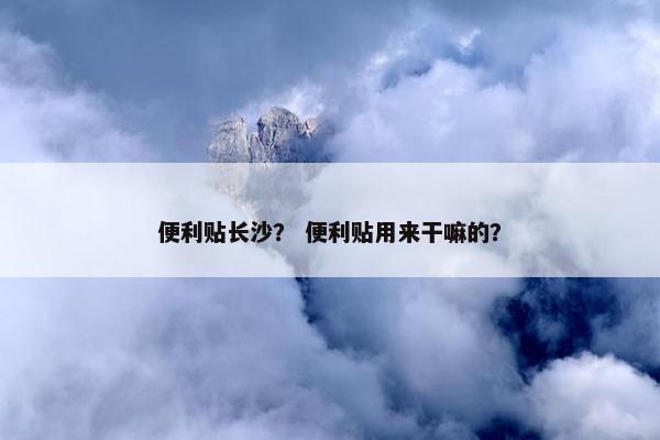 便利贴长沙？ 便利贴用来干嘛的？