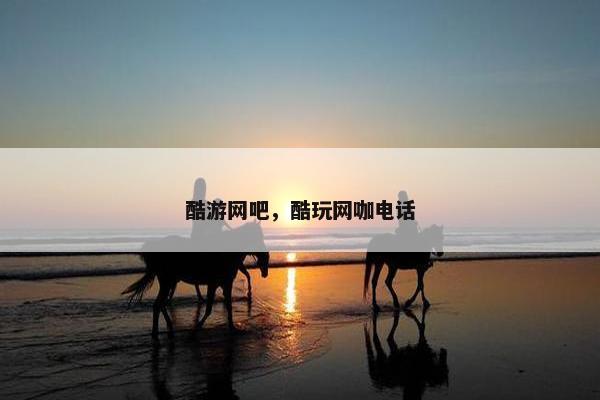 酷游网吧，酷玩网咖电话