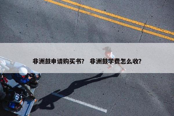 非洲鼓申请购买书？ 非洲鼓学费怎么收？