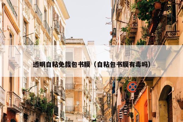 透明自粘免裁包书膜（自粘包书膜有毒吗）