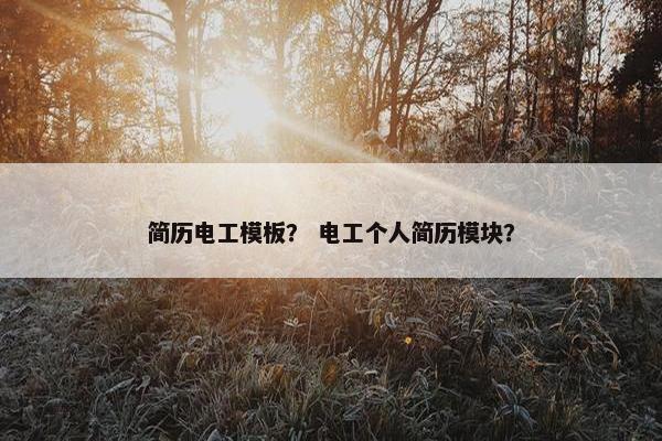 简历电工模板？ 电工个人简历模块？