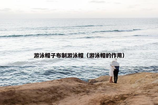 游泳帽子布制游泳帽（游泳帽的作用）