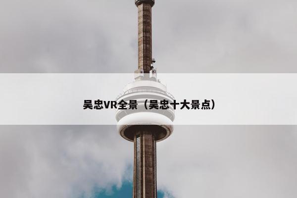 吴忠VR全景（吴忠十大景点）