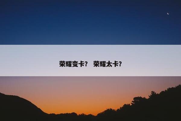 荣耀变卡？ 荣耀太卡？
