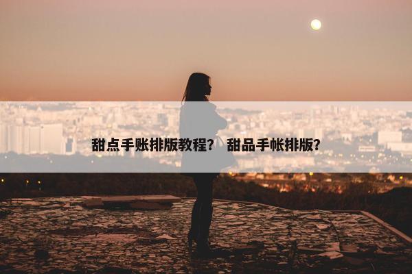 甜点手账排版教程？ 甜品手帐排版？