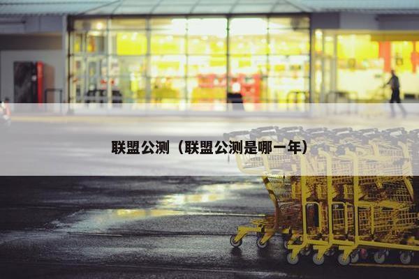 联盟公测（联盟公测是哪一年）