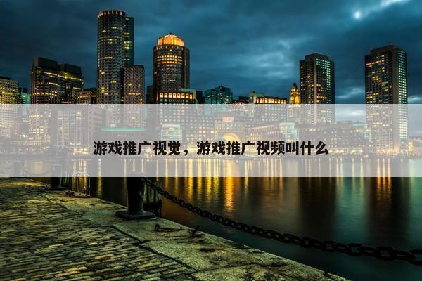 游戏推广视觉，游戏推广视频叫什么