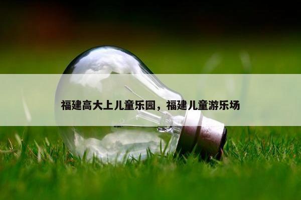 福建高大上儿童乐园，福建儿童游乐场