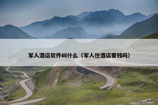 军人酒店软件叫什么（军人住酒店要钱吗）