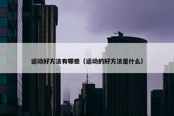 运动好方法有哪些（运动的好方法是什么）