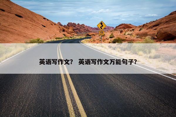 英语写作文？ 英语写作文万能句子？