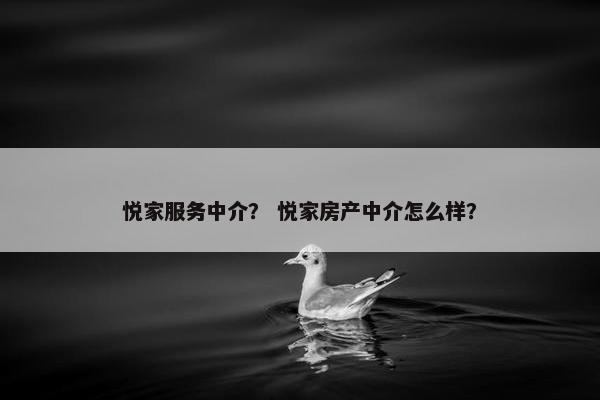 悦家服务中介？ 悦家房产中介怎么样？